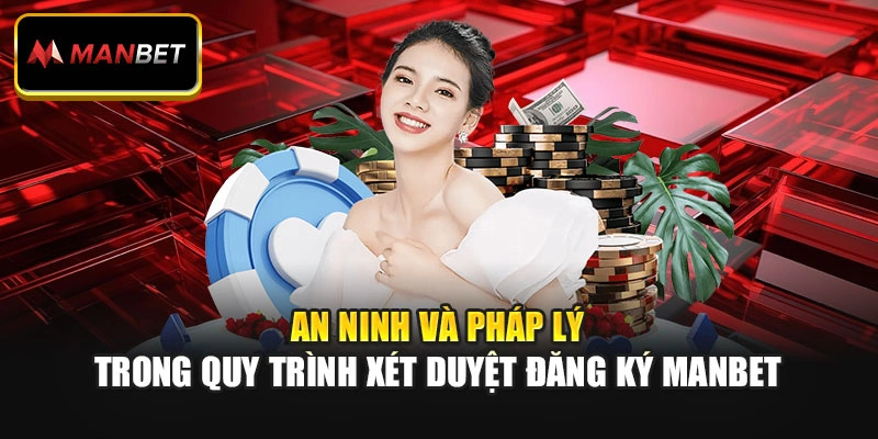 An ninh và pháp lý trong quy trình xét duyệt đăng ký ManBet