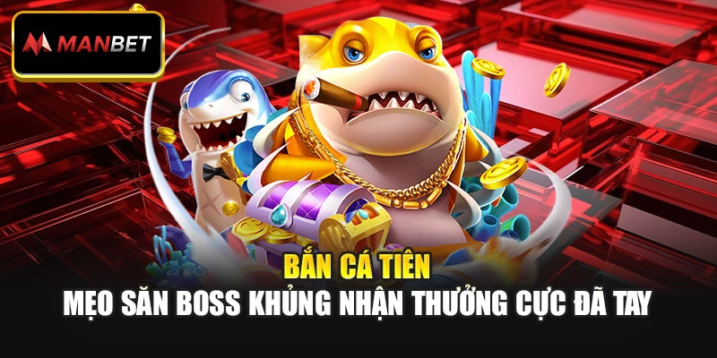 Bắn Cá Tiên - Mẹo Săn Boss Khủng Nhận Thưởng Cực Đã Tay