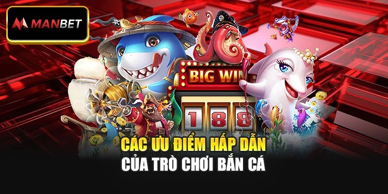 Các ưu điểm hấp dẫn của trò chơi bắn cá
