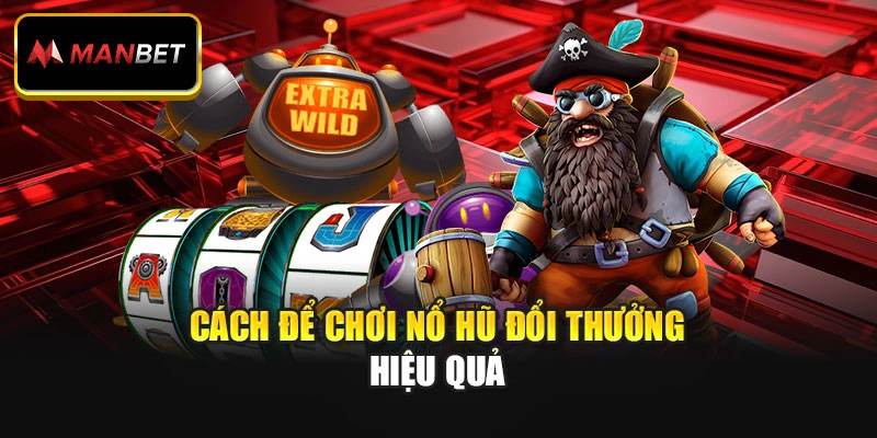 Cách để chơi nổ hũ đổi thưởng hiệu quả