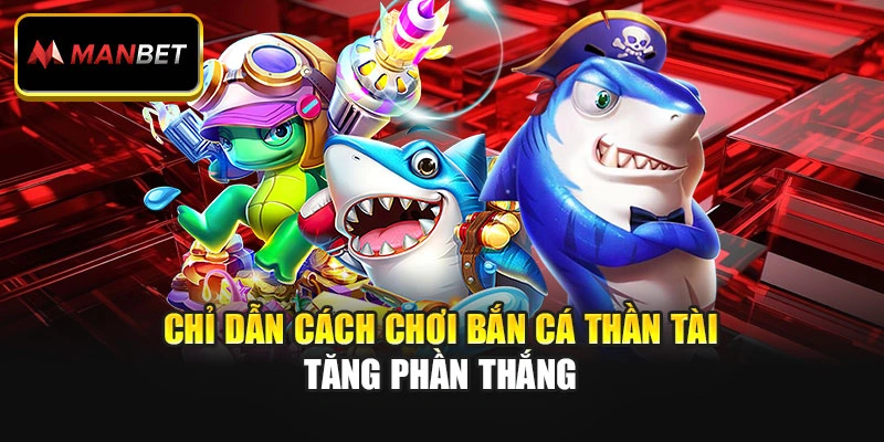 Chỉ dẫn cách chơi bắn cá thần tài tăng phần thắng