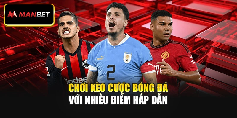 Chơi kèo cược bóng đá với nhiều điểm hấp dẫn
