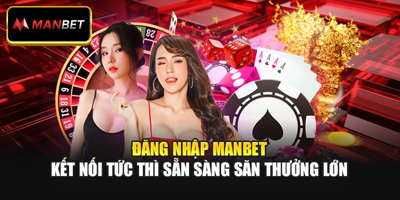 Đăng Nhập Manbet - Kết Nối Tức Thì Sẵn Sàng Săn Thưởng Lớn