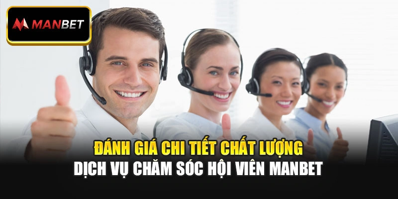 Đánh giá chi tiết chất lượng dịch vụ chăm sóc hội viên Manbet