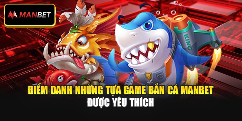 Điểm danh những tựa game bắn cá ManBet được yêu thích