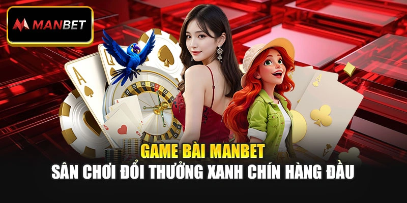Game Bài ManBet: Sân Chơi Đổi Thưởng Xanh Chín Hàng Đầu