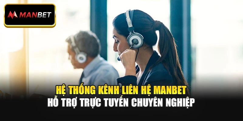 Hệ thống kênh liên hệ ManBet hỗ trợ trực tuyến chuyên nghiệp