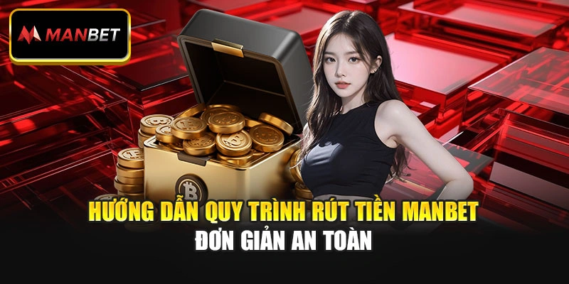 Hướng dẫn quy trình rút tiền Manbet đơn giản an toàn
