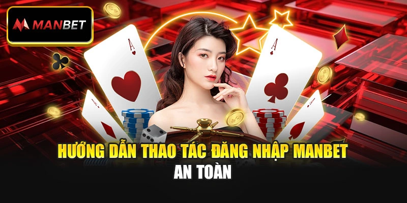 Hướng dẫn thao tác đăng nhập ManBet an toàn