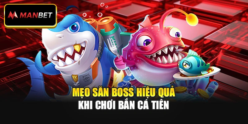 Mẹo săn boss hiệu quả khi chơi bắn cá tiên