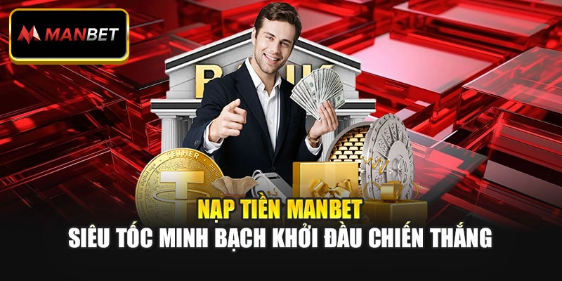 Nạp Tiền Manbet - Siêu Tốc Minh Bạch Khởi Đầu Chiến Thắng