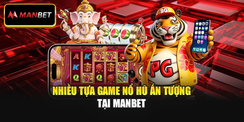 Nhiều tựa game nổ hũ ấn tượng tại ManBet