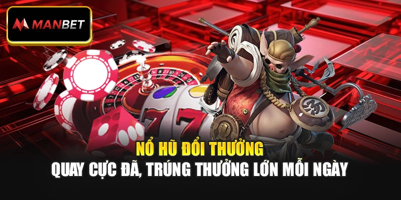 Nổ Hũ Đổi Thưởng - Quay Cực Đã, Trúng Thưởng Lớn Mỗi Ngày