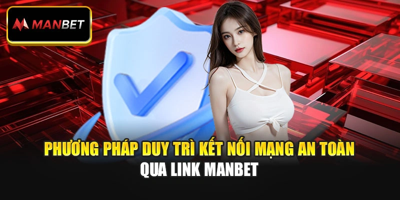 Phương pháp duy trì kết nối mạng an toàn qua link Manbet