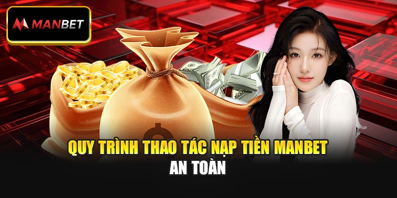 Quy trình thao tác nạp tiền ManBet an toàn