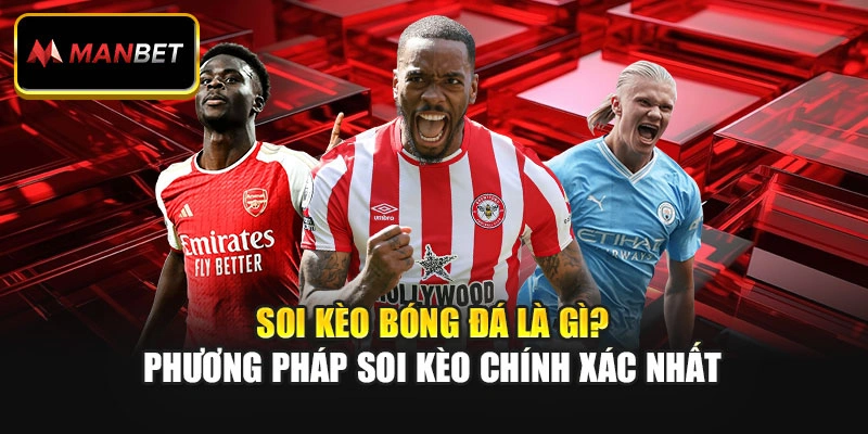 Soi Kèo Bóng Đá Là Gì? Phương Pháp Soi Kèo Chính Xác Nhất