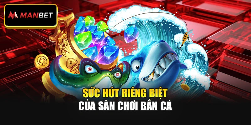 Sức hút riêng biệt của sân chơi bắn cá
