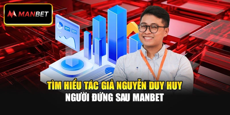Tìm hiểu tác giả Nguyễn Duy Huy người đứng sau Manbet
