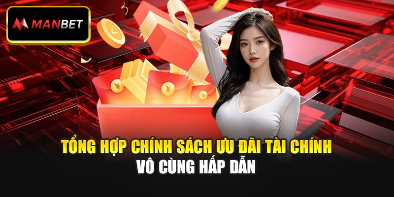 Tổng hợp chính sách ưu đãi tài chính vô cùng hấp dẫn