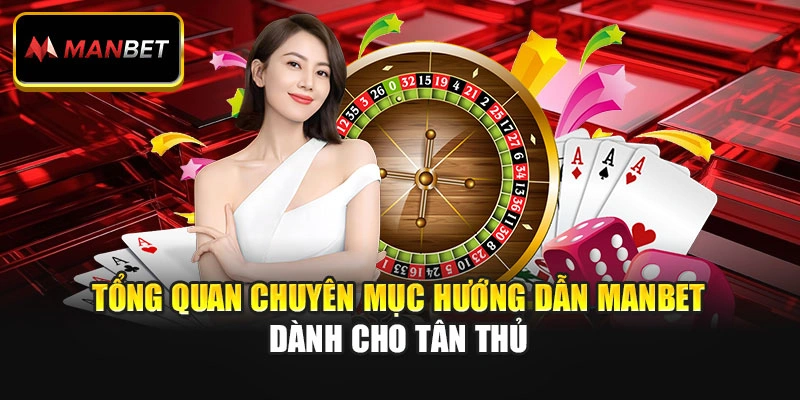 Tổng quan chuyên mục hướng dẫn ManBet dành cho tân thủ
