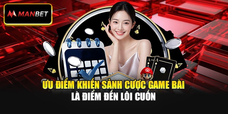 Ưu điểm khiến sảnh cược game bài là điểm đến lôi cuốn