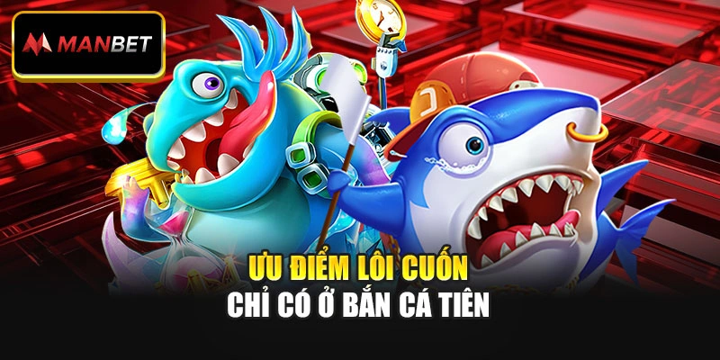 Ưu điểm lôi cuốn chỉ có ở bắn cá tiên